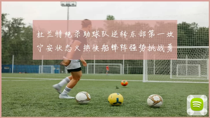 杜兰特绝杀助球队逆转东部第一坎宁安状态火热快船锋阵强势挑战勇士