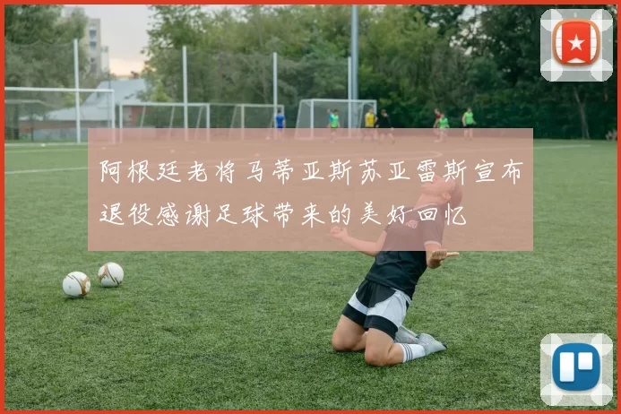 阿根廷老将马蒂亚斯苏亚雷斯宣布退役感谢足球带来的美好回忆