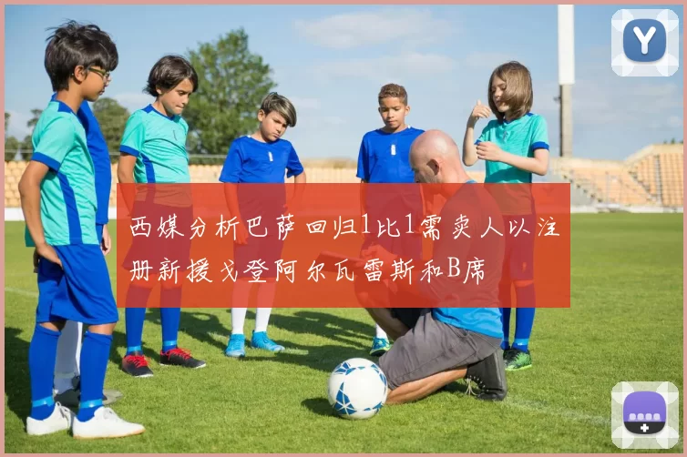 西媒分析巴萨回归1比1需卖人以注册新援戈登阿尔瓦雷斯和B席