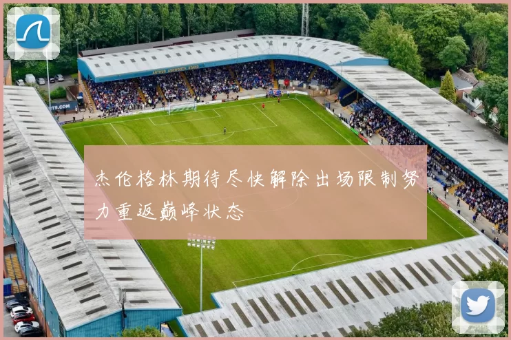 杰伦格林期待尽快解除出场限制努力重返巅峰状态