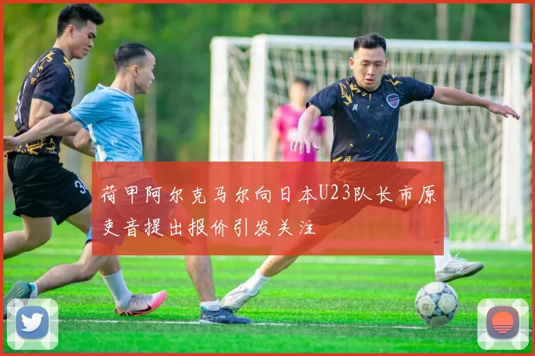 荷甲阿尔克马尔向日本U23队长市原吏音提出报价引发关注