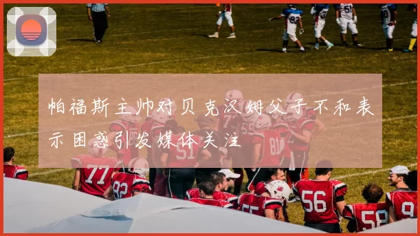 帕福斯主帅对贝克汉姆父子不和表示困惑引发媒体关注