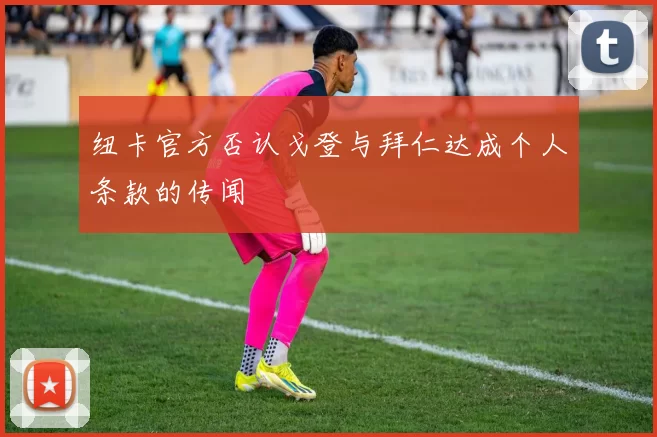 纽卡官方否认戈登与拜仁达成个人条款的传闻